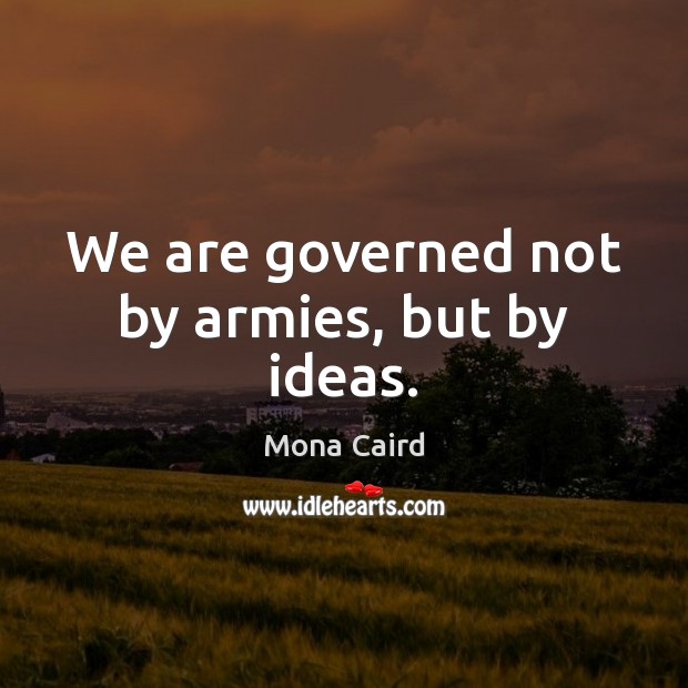 We are governed not by armies, but by ideas. Mona Caird Picture Quote