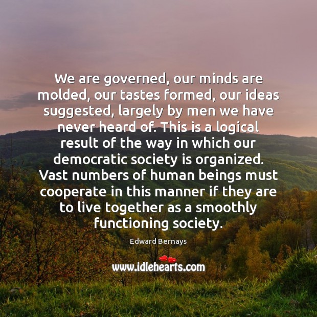 We are governed, our minds are molded, our tastes formed, our ideas Image