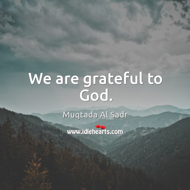 We are grateful to God. Muqtada Al Sadr Picture Quote