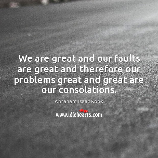 We are great and our faults are great and therefore our problems Abraham Isaac Kook Picture Quote