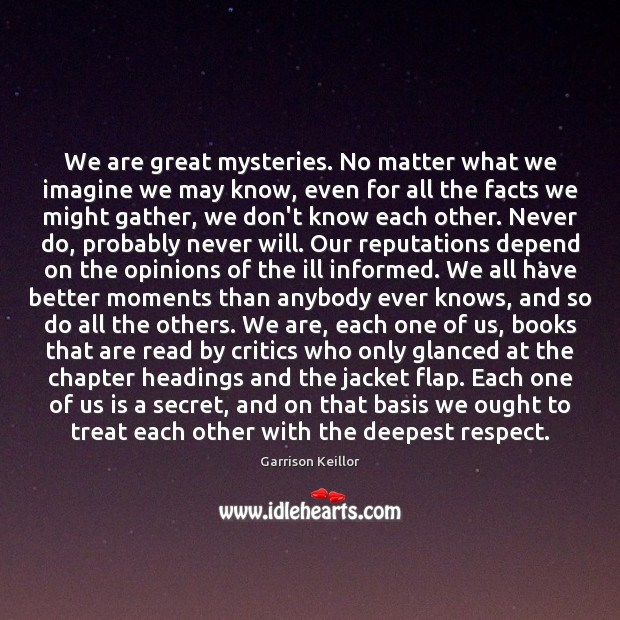 We are great mysteries. No matter what we imagine we may know, Garrison Keillor Picture Quote