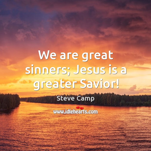 We are great sinners; Jesus is a greater Savior! Steve Camp Picture Quote