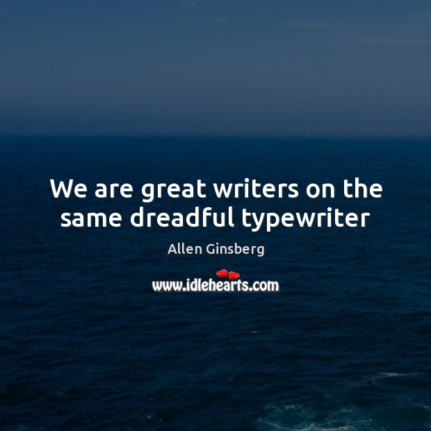 We are great writers on the same dreadful typewriter Allen Ginsberg Picture Quote
