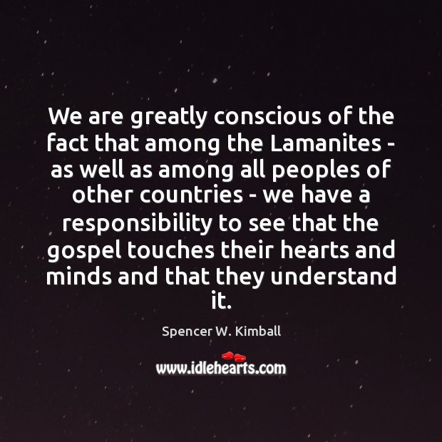 We are greatly conscious of the fact that among the Lamanites – Spencer W. Kimball Picture Quote
