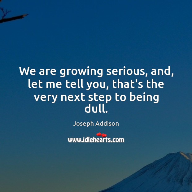 We are growing serious, and, let me tell you, that’s the very next step to being dull. Joseph Addison Picture Quote