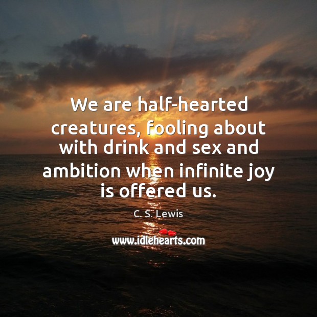 We are half-hearted creatures, fooling about with drink and sex and ambition C. S. Lewis Picture Quote