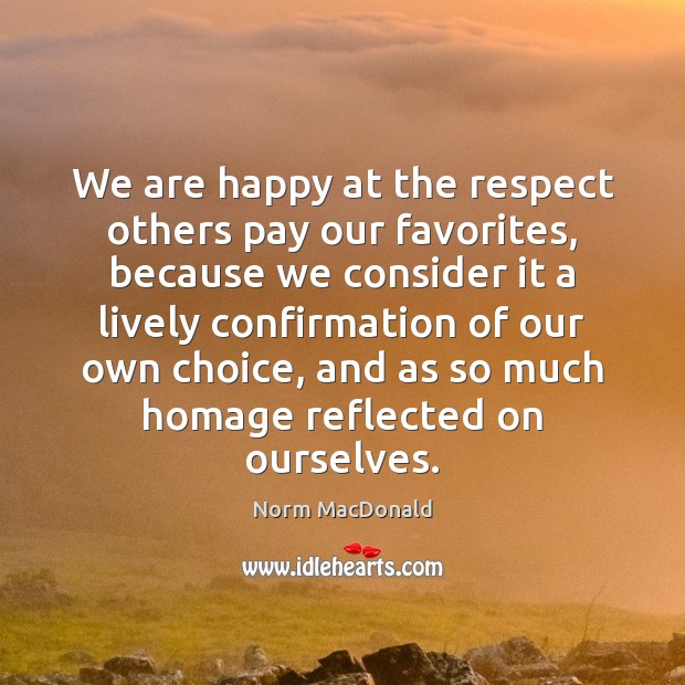 We are happy at the respect others pay our favorites, because we Norm MacDonald Picture Quote