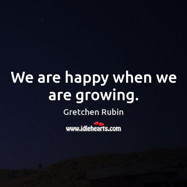 We are happy when we are growing. Gretchen Rubin Picture Quote