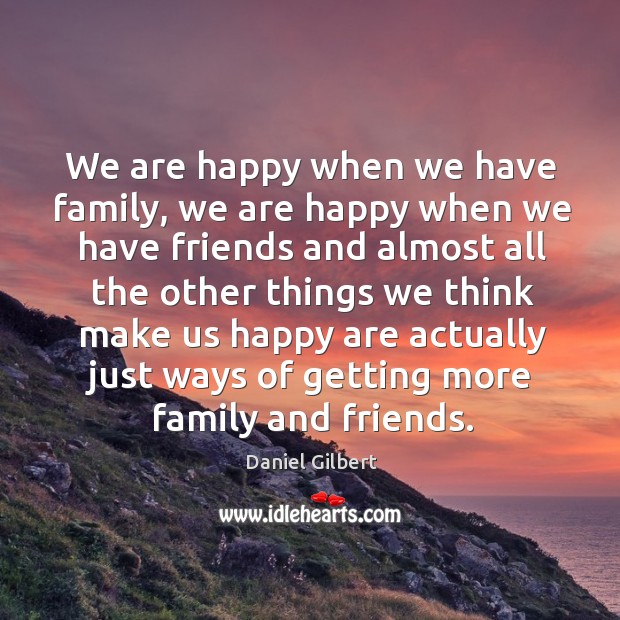 We are happy when we have family, we are happy when we Daniel Gilbert Picture Quote