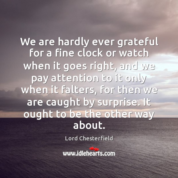 We are hardly ever grateful for a fine clock or watch when Lord Chesterfield Picture Quote