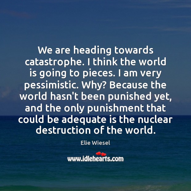 We are heading towards catastrophe. I think the world is going to Elie Wiesel Picture Quote