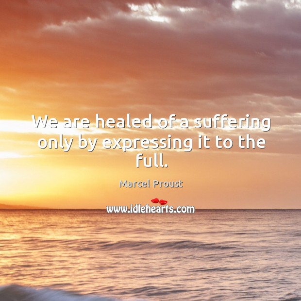 We are healed of a suffering only by expressing it to the full. Image