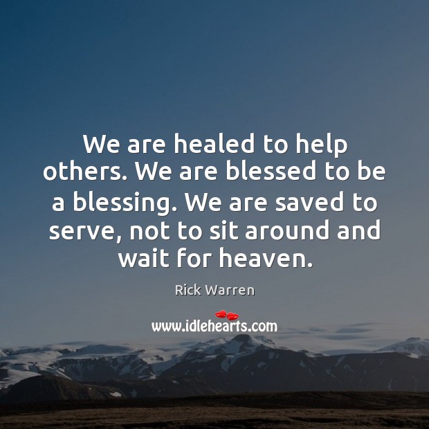 We are healed to help others. We are blessed to be a Rick Warren Picture Quote