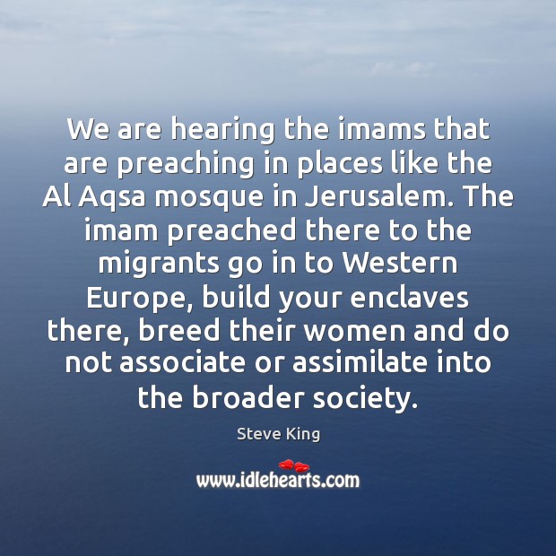 We are hearing the imams that are preaching in places like the Image