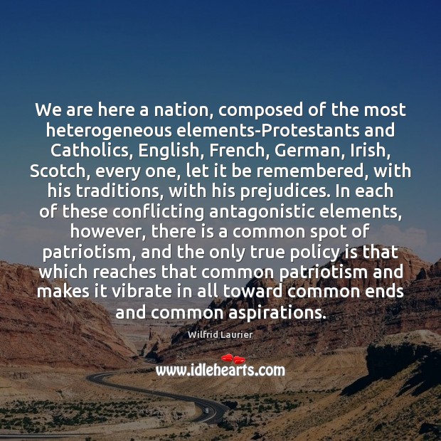 We are here a nation, composed of the most heterogeneous elements-Protestants and Wilfrid Laurier Picture Quote