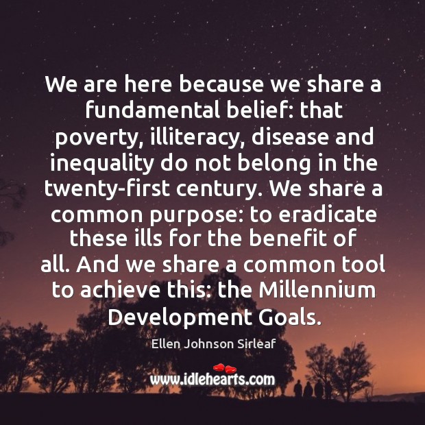We are here because we share a fundamental belief: that poverty, illiteracy, Ellen Johnson Sirleaf Picture Quote