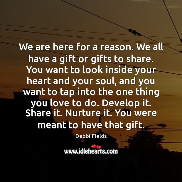 We are here for a reason. We all have a gift or Debbi Fields Picture Quote