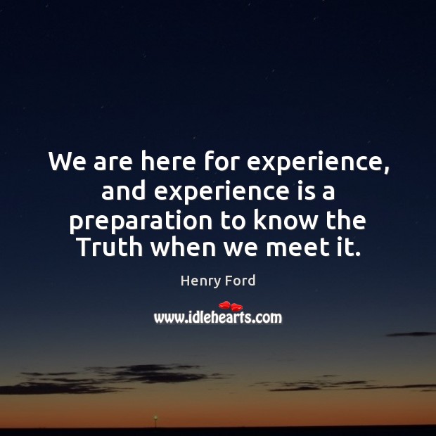 We are here for experience, and experience is a preparation to know Henry Ford Picture Quote