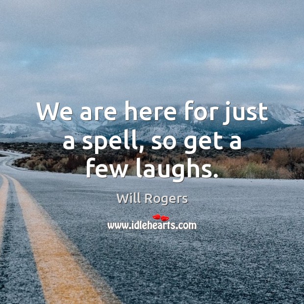 We are here for just a spell, so get a few laughs. Will Rogers Picture Quote