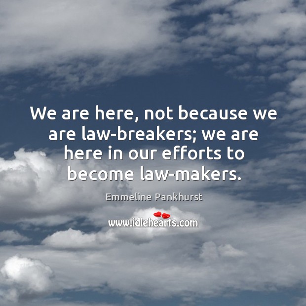 We are here, not because we are law-breakers; we are here in our efforts to become law-makers. Image