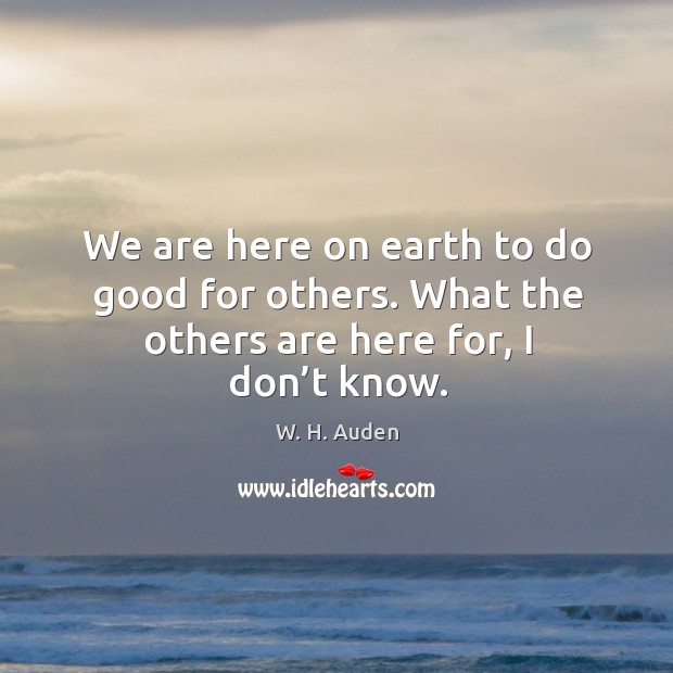 We are here on earth to do good for others. What the others are here for, I don’t know. Earth Quotes Image