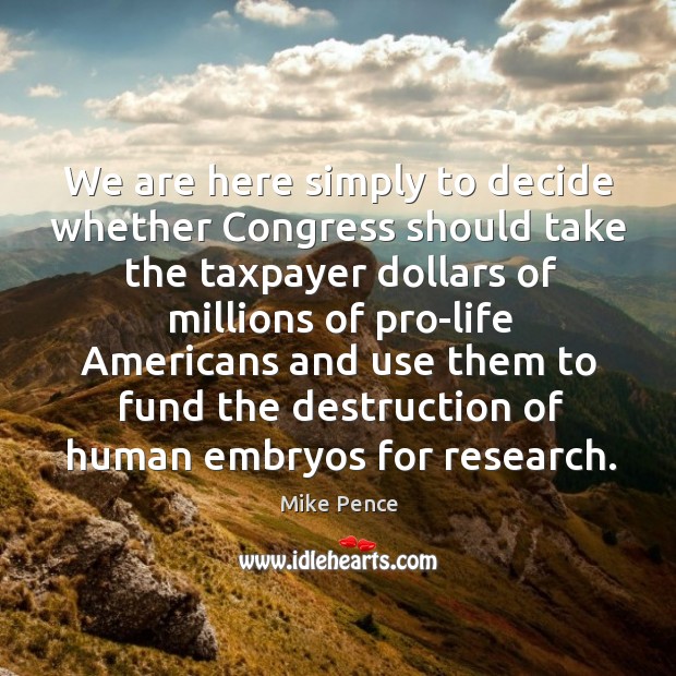 We are here simply to decide whether congress should take the taxpayer dollars 