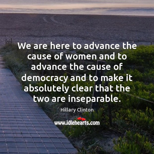 We are here to advance the cause of women and to advance Hillary Clinton Picture Quote