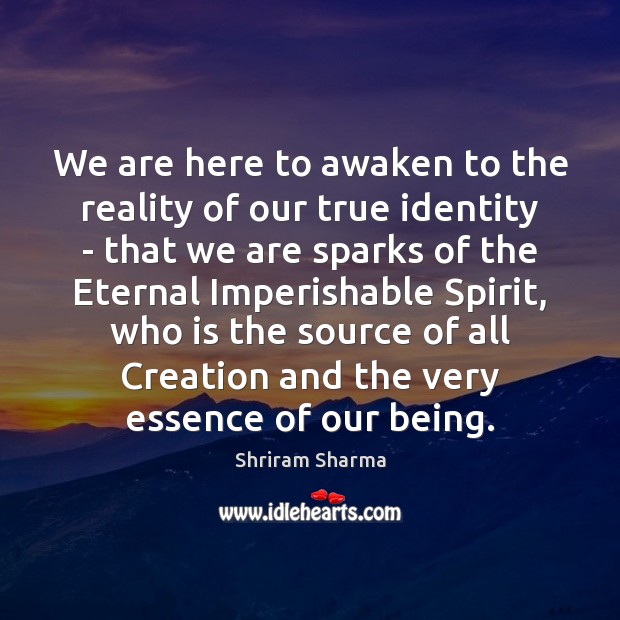We are here to awaken to the reality of our true identity Shriram Sharma Picture Quote