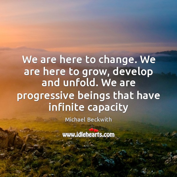 We are here to change. We are here to grow, develop and Michael Beckwith Picture Quote