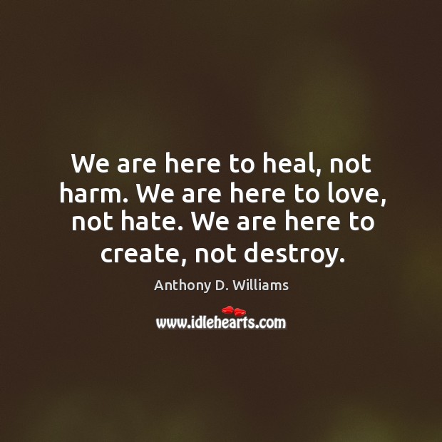 We are here to heal, not harm. We are here to love, Anthony D. Williams Picture Quote