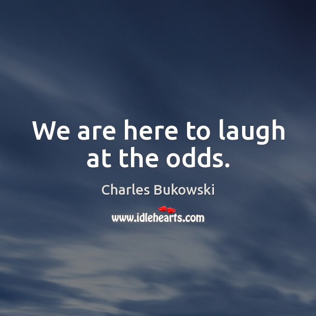 We are here to laugh at the odds. Charles Bukowski Picture Quote