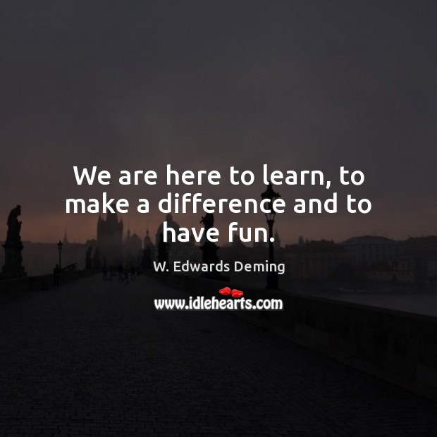 We are here to learn, to make a difference and to have fun. Image