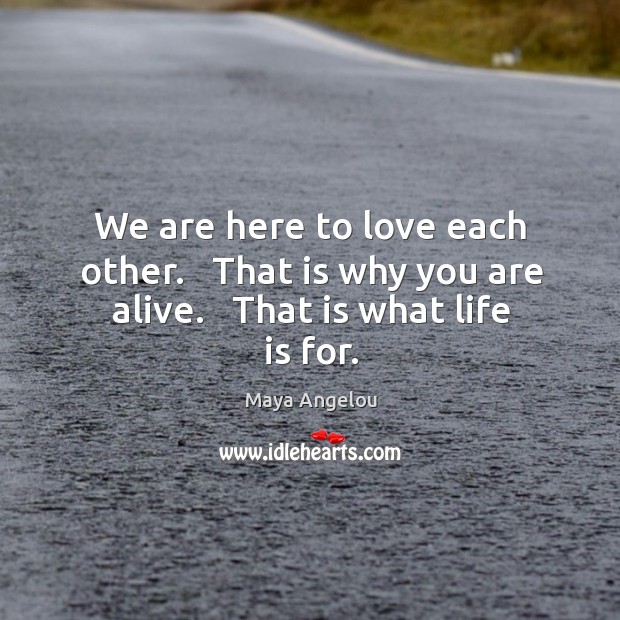 We are here to love each other.   That is why you are alive.   That is what life is for. Image