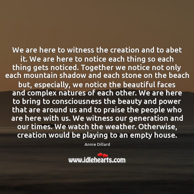 We are here to witness the creation and to abet it. We Annie Dillard Picture Quote