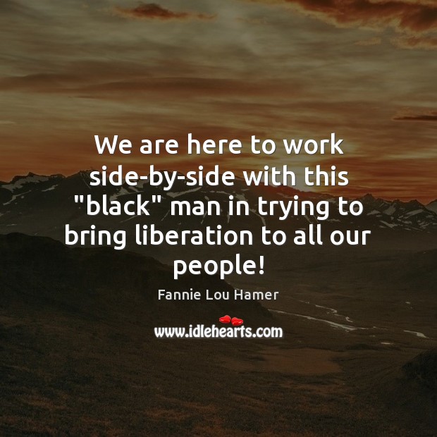 We are here to work side-by-side with this “black” man in trying Fannie Lou Hamer Picture Quote