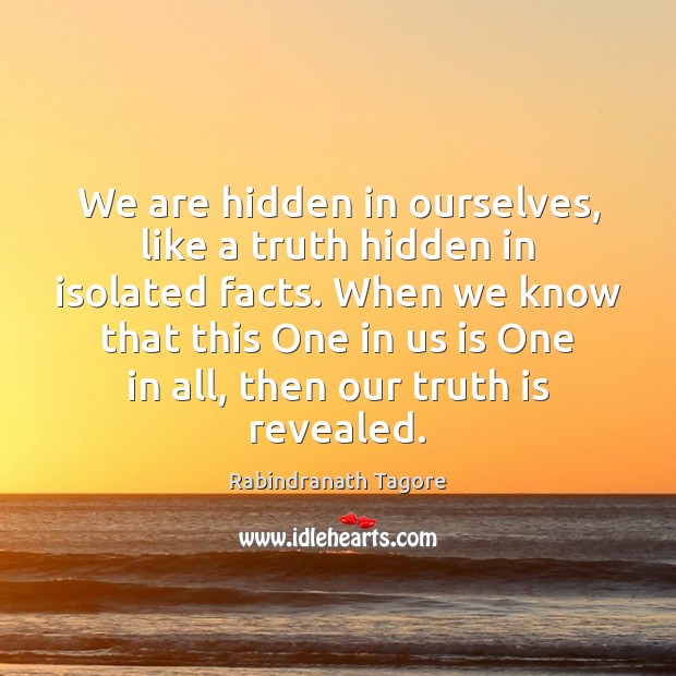 We are hidden in ourselves, like a truth hidden in isolated facts. Rabindranath Tagore Picture Quote