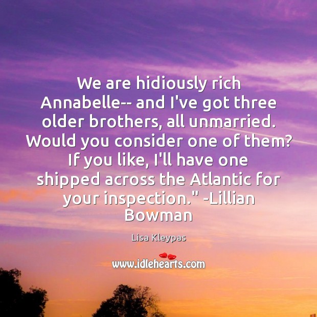 We are hidiously rich Annabelle– and I’ve got three older brothers, all Lisa Kleypas Picture Quote