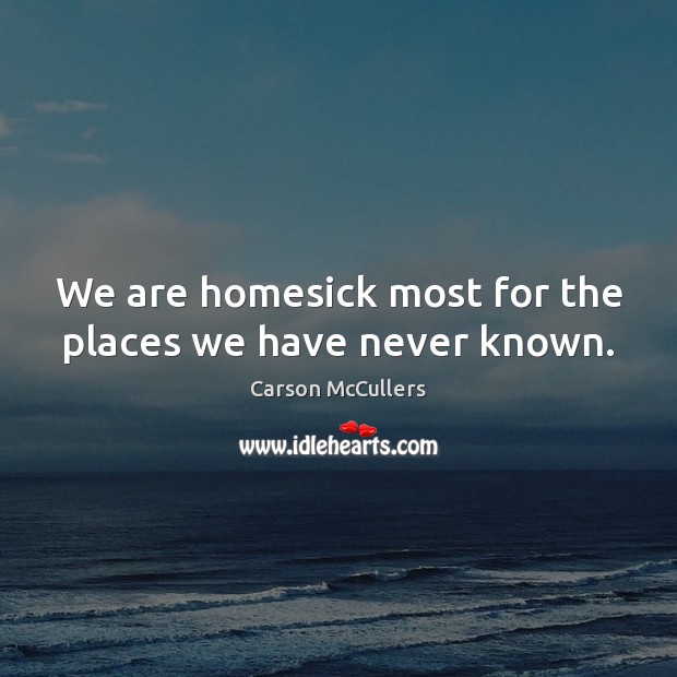 We are homesick most for the places we have never known. Carson McCullers Picture Quote