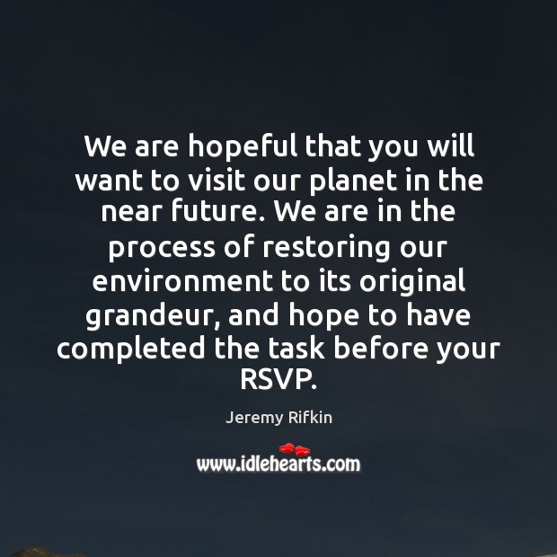 We are hopeful that you will want to visit our planet in Jeremy Rifkin Picture Quote