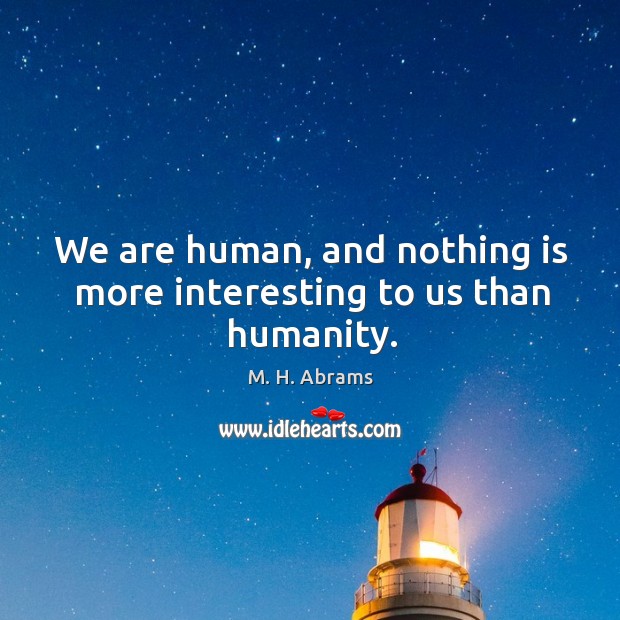 We are human, and nothing is more interesting to us than humanity. Image