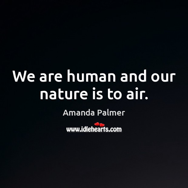 We are human and our nature is to air. Amanda Palmer Picture Quote