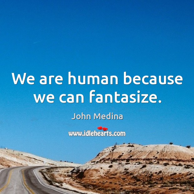 We are human because we can fantasize. John Medina Picture Quote