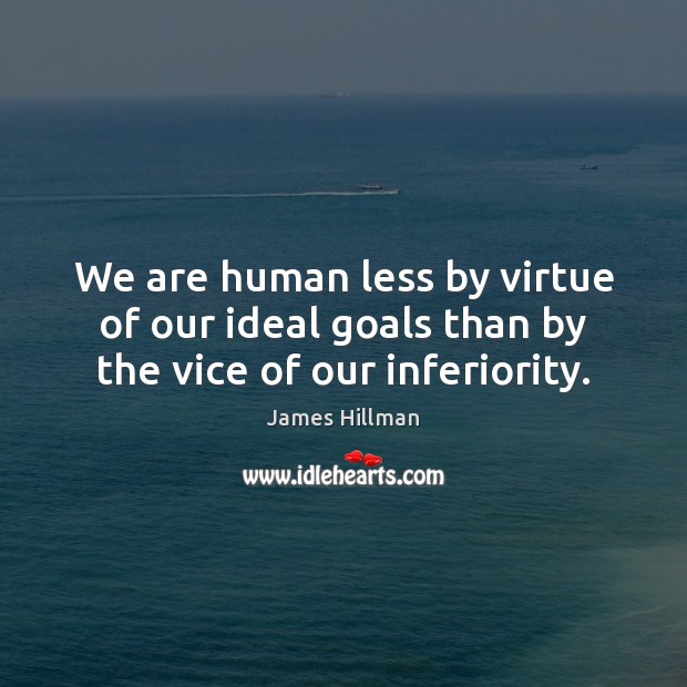 We are human less by virtue of our ideal goals than by the vice of our inferiority. James Hillman Picture Quote
