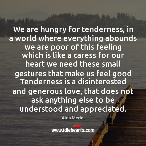 We are hungry for tenderness, in a world where everything abounds we Alda Merini Picture Quote
