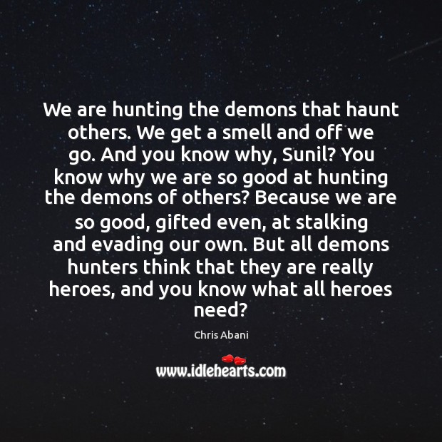 We are hunting the demons that haunt others. We get a smell Chris Abani Picture Quote