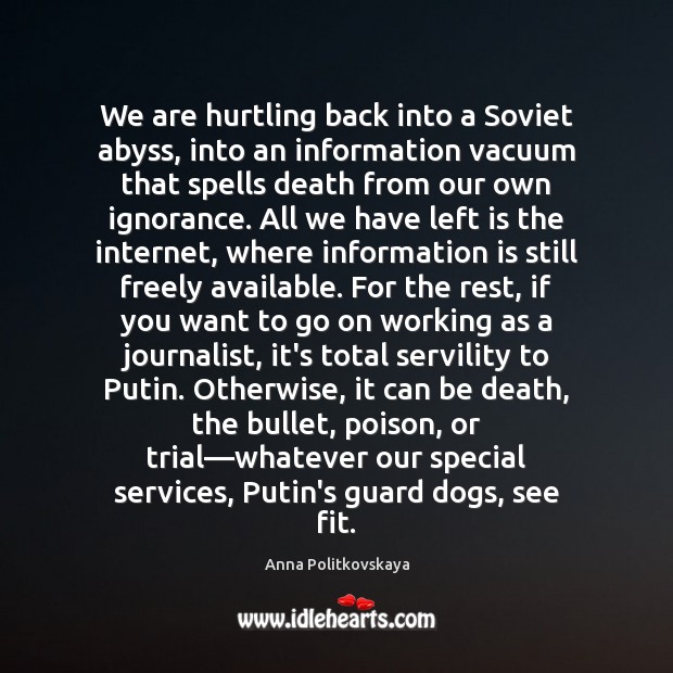 We are hurtling back into a Soviet abyss, into an information vacuum Anna Politkovskaya Picture Quote