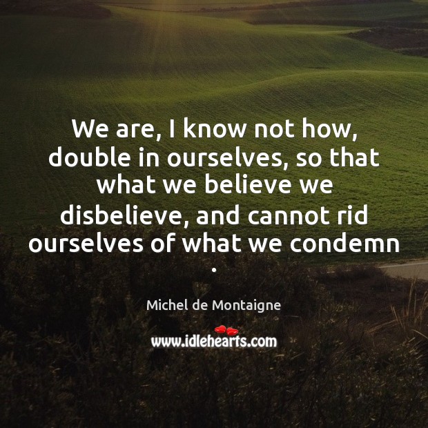 We are, I know not how, double in ourselves, so that what Michel de Montaigne Picture Quote