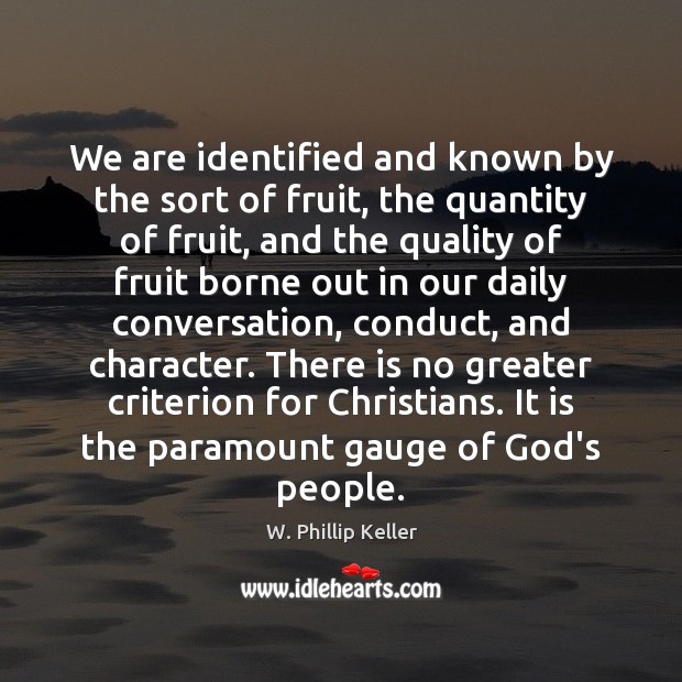 We are identified and known by the sort of fruit, the quantity W. Phillip Keller Picture Quote