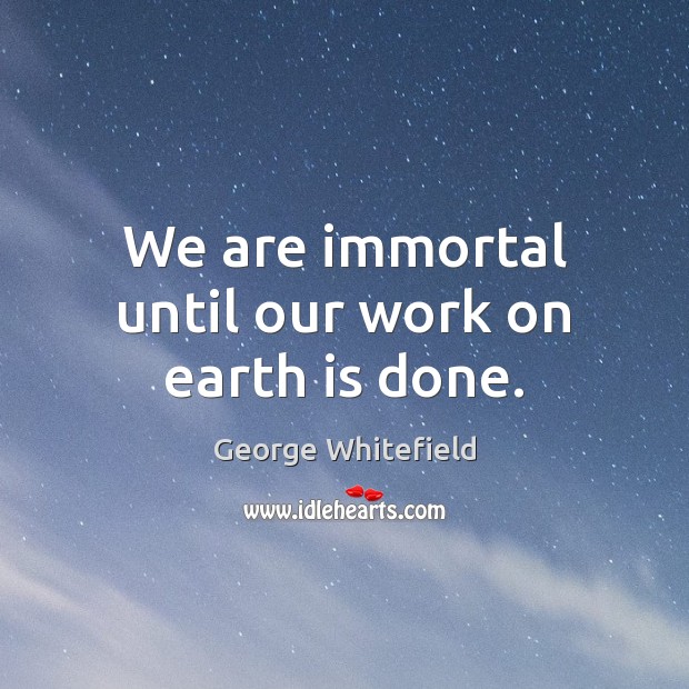 We are immortal until our work on earth is done. Image