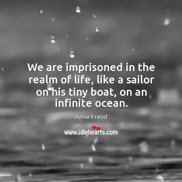 We are imprisoned in the realm of life, like a sailor on his tiny boat, on an infinite ocean. Anna Freud Picture Quote